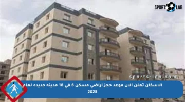 الإسكان تعلن الآن موعد حجز أراضي مسكن 6 في 18 مدينة جديدة لعام 2025